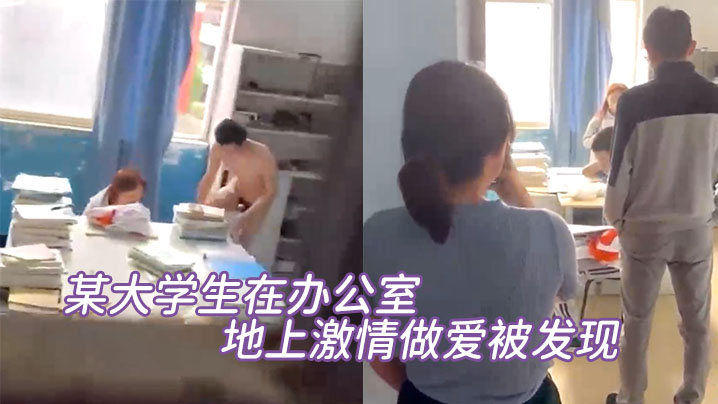 某大学生在办公室地上激情做爱被发现直接尴尬至极竟然没被吓到阳痿 某大学生在办公室地上激情做爱被发现直接尴尬至极竟然没被吓到阳痿