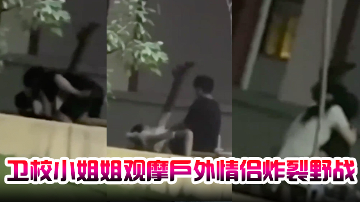 卫校小姐姐观摩户外情侣炸裂野战自己却瘙痒难忍急需安慰 卫校小姐姐观摩户外情侣炸裂野战自己却瘙痒难忍急需安慰