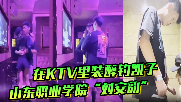 山东职业学院刘安韵在KTV里装醉钓凯子并勾引到卫生间后入 山东职业学院刘安韵在KTV里装醉钓凯子并勾引到卫生间后入