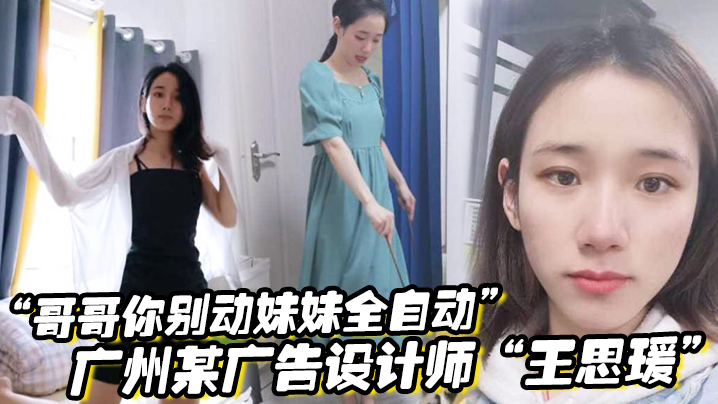哥哥你别动妹妹全自动广州某广告设计师王思瑗乌黑浓密的下体被我无套狂操输出 哥哥你别动妹妹全自动广州某广告设计师王思瑗乌黑浓密的下体被我无套狂操输出
