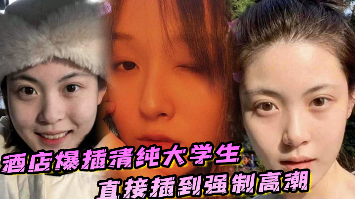 酒店爆插清纯大学生直接插到强制高潮妹子被操的疼哭了 酒店爆插清纯大学生直接插到强制高潮妹子被操的疼哭了