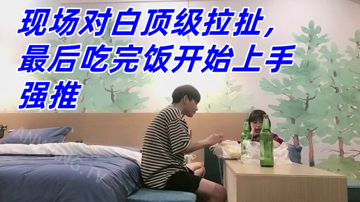 真实良家强推防备心超级强的幼师妹子现场对白顶级拉扯最后吃完饭开始上手强推 真实良家强推防备心超级强的幼师妹子现场对白顶级拉扯最后吃完饭开始上手强推