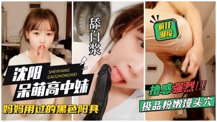 沈阳呆萌高中妹拿着自己妈妈用过的黑杨局狂插自己狂喷水 沈阳呆萌高中妹拿着自己妈妈用过的黑杨局狂插自己狂喷水