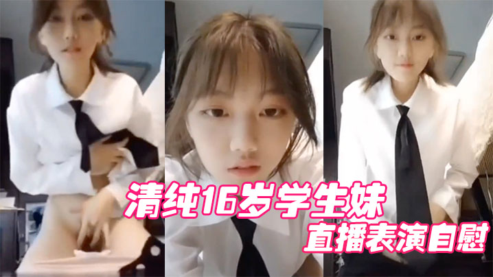 清纯16岁学生妹直播表演自慰结果被他妈妈发现痛批道女儿你还是干净的学生啊 清纯16岁学生妹直播表演自慰结果被他妈妈发现痛批道女儿你还是干净的学生啊