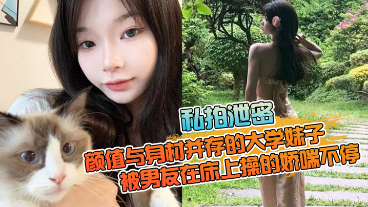 私拍泄密颜值与身材并存的大学妹子被男友在床上操的娇喘不停嗲嗲的太顶了 私拍泄密颜值与身材并存的大学妹子被男友在床上操的娇喘不停嗲嗲的太顶了