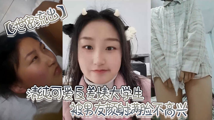 泄密流出清纯可爱反差婊大学生被男友颜射满脸不高兴直接被渣男男友曝光发网上 泄密流出清纯可爱反差婊大学生被男友颜射满脸不高兴直接被渣男男友曝光发网上