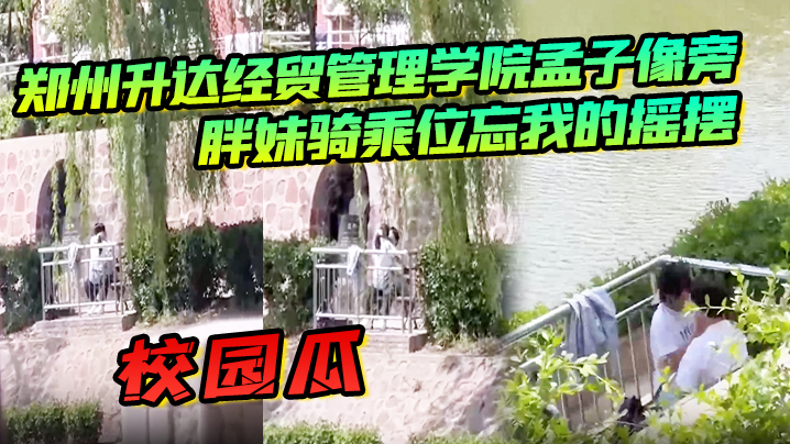 校园瓜郑州升达经贸管理学院孟子像旁胖妹骑乘位忘我的摇摆丝毫不顾及路人的眼光 校园瓜郑州升达经贸管理学院孟子像旁胖妹骑乘位忘我的摇摆丝毫不顾及路人的眼光