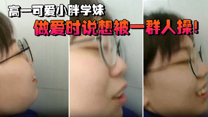 高一.可爱小.胖学妹拉.到学校.厕所做.爱时说.想被一.群人.操 高一.可爱小.胖学妹拉.到学校.厕所做.爱时说.想被一.群人.操