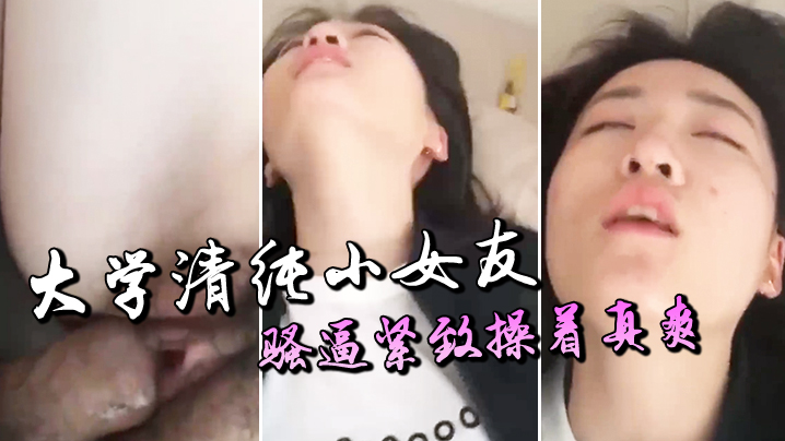 大学清纯小女友骚逼紧致操着真爽 大学清纯小女友骚逼紧致操着真爽