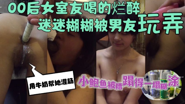 00后女室友喝的烂醉迷迷糊糊的时候被男友用牛奶帮她灌肠小鲍鱼被糟蹋得一塌糊涂 00后女室友喝的烂醉迷迷糊糊的时候被男友用牛奶帮她灌肠小鲍鱼被糟蹋得一塌糊涂