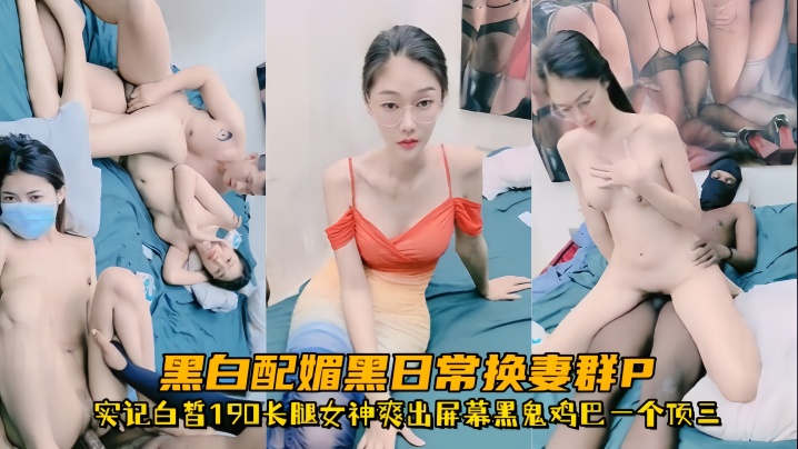 超顶媚黑淫趴黑白配媚黑日常换妻群P实记白皙190长腿女神爽出屏幕黑鬼鸡巴一个顶三 超顶媚黑淫趴黑白配媚黑日常换妻群P实记白皙190长腿女神爽出屏幕黑鬼鸡巴一个顶三