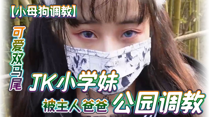 小母狗调教可爱双马尾JK小学妹被主人爸爸公园调教清纯小萝莉被肏出白浆被艹的时候喊爸爸唔喜欢被男人操 小母狗调教可爱双马尾JK小学妹被主人爸爸公园调教清纯小萝莉被肏出白浆被艹的时候喊爸爸唔喜欢被男人操
