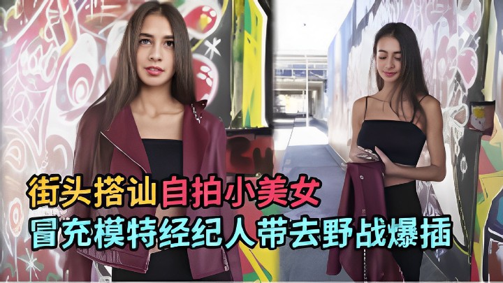 街头搭讪自拍小美女冒充模特经纪人带去野战爆插 街头搭讪自拍小美女冒充模特经纪人带去野战爆插