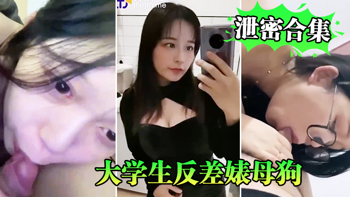 泄密合集系列大学生反差婊母狗性爱泄密合集系列 泄密合集系列大学生反差婊母狗性爱泄密合集系列