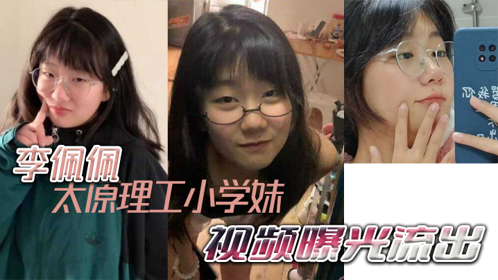 太原理工小学妹李佩佩完美诠释什么叫做反差好学生视频曝光流出 太原理工小学妹李佩佩完美诠释什么叫做反差好学生视频曝光流出