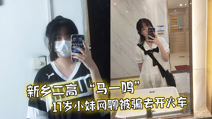 新乡二高马一鸣17岁小妹网聊被骗去开火车 新乡二高马一鸣17岁小妹网聊被骗去开火车
