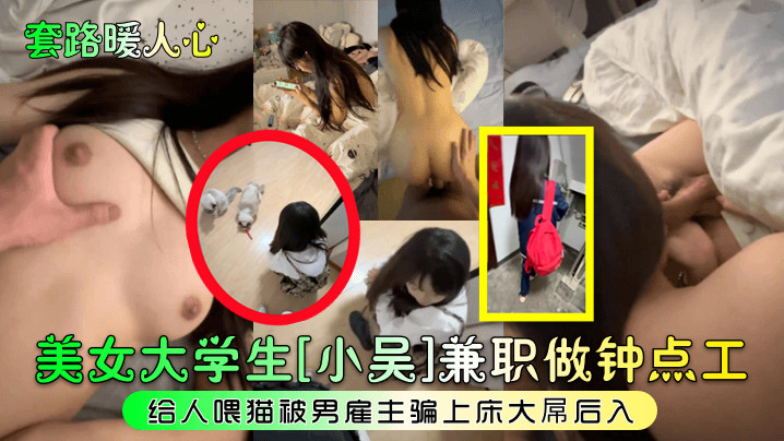 套路暖人心美女大学生小吴兼职做钟点工给人喂猫被男雇主骗上床大屌后入 套路暖人心美女大学生小吴兼职做钟点工给人喂猫被男雇主骗上床大屌后入