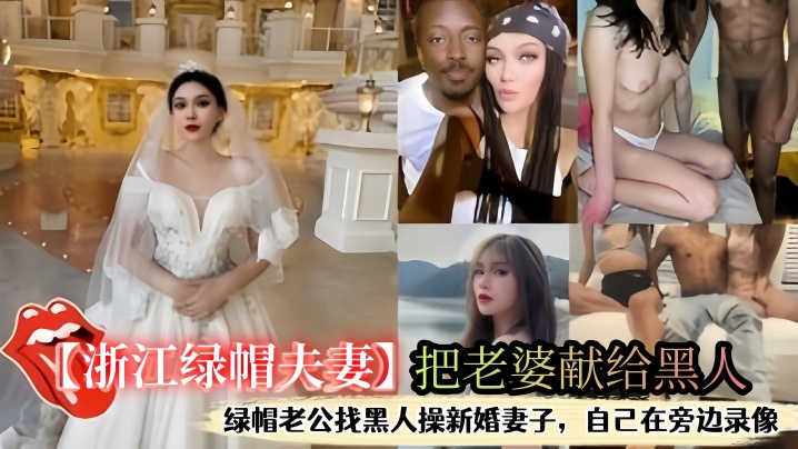 浙江绿帽夫妻把老婆献给黑人自己在旁边打飞机看着老婆被操出白浆 浙江绿帽夫妻把老婆献给黑人自己在旁边打飞机看着老婆被操出白浆