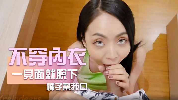 不穿內衣跑來見我一見面就脫下褲子幫我口 不穿內衣跑來見我一見面就脫下褲子幫我口