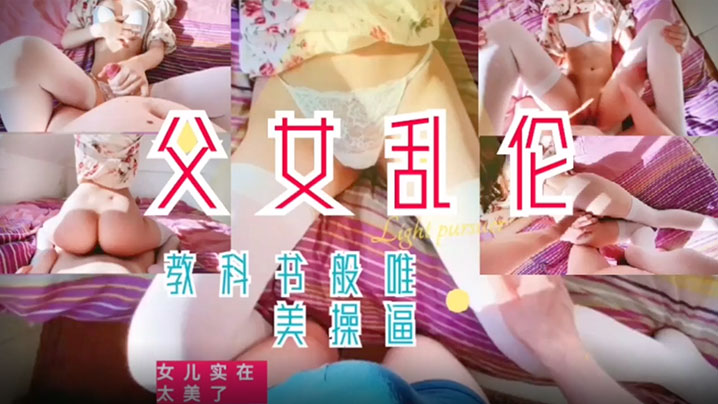 父女乱伦女儿实在太美了被父亲没忍住强行内射 父女乱伦女儿实在太美了被父亲没忍住强行内射
