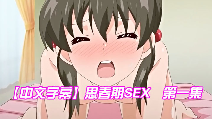 中文字幕思春期SEX第一集 中文字幕思春期SEX第一集