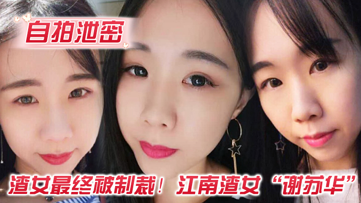 自拍泄密渣女最终被制裁江南渣女谢苏华无缝衔接被前任怒曝热恋期性爱自拍 自拍泄密渣女最终被制裁江南渣女谢苏华无缝衔接被前任怒曝热恋期性爱自拍