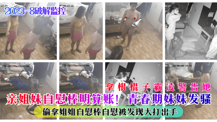 2023-8破解监控亲姐妹自慰棒明算账青春期妹妹发骚偷拿姐姐自慰棒自慰被发现大打出手拿根棍子霸凌警告她 2023-8破解监控亲姐妹自慰棒明算账青春期妹妹发骚偷拿姐姐自慰棒自慰被发现大打出手拿根棍子霸凌警告她