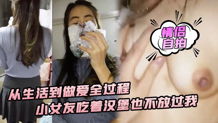 性爱实录从生活到做爱全过程小女友吃着汉堡也不放过我_喊着要大爷鸡巴操 性爱实录从生活到做爱全过程小女友吃着汉堡也不放过我_喊着要大爷鸡巴操