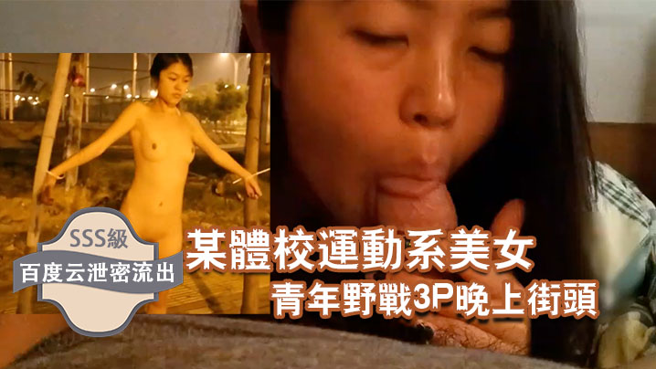 百度云泄密流出某体校运动系美女和两个社会青年野战3P晚上街头露出 百度云泄密流出某体校运动系美女和两个社会青年野战3P晚上街头露出