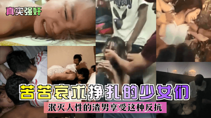 真实强奸苦苦哀求挣扎的少女们泯灭人性的渣男享受这种反抗 真实强奸苦苦哀求挣扎的少女们泯灭人性的渣男享受这种反抗