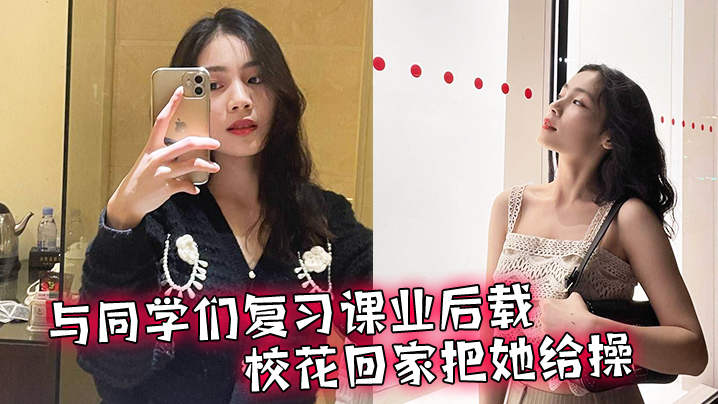 与同学们复习课业后载校花回家把她给操了 与同学们复习课业后载校花回家把她给操了