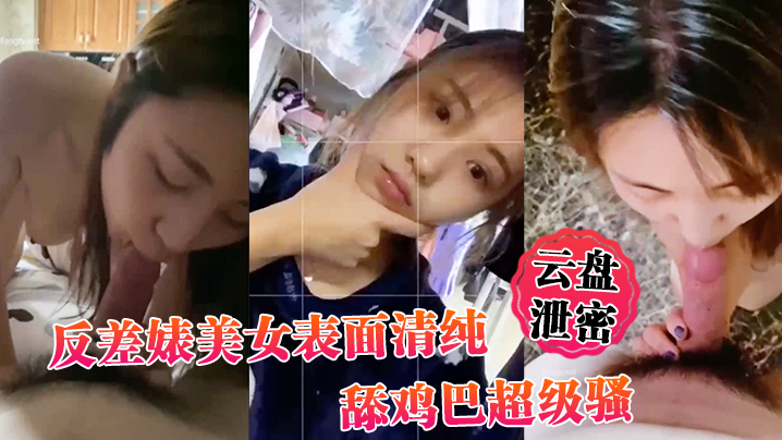 云盘泄密反差婊美女表面清纯_舔鸡巴超级骚_边舔大肉棒边用无辜迷离的眼神看你 云盘泄密反差婊美女表面清纯_舔鸡巴超级骚_边舔大肉棒边用无辜迷离的眼神看你
