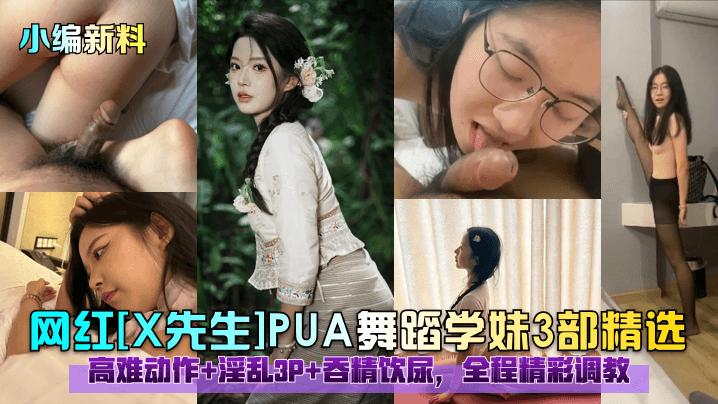小编新料网红X先生PUA舞蹈学妹3部精选高难动作淫乱3P吞精饮尿全程精彩调教 小编新料网红X先生PUA舞蹈学妹3部精选高难动作淫乱3P吞精饮尿全程精彩调教