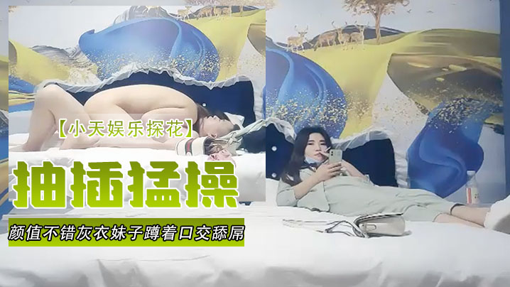 小天娱乐探花颜值不错灰衣妹子蹲着口交舔屌站立后入抬起双腿大力抽插猛操 小天娱乐探花颜值不错灰衣妹子蹲着口交舔屌站立后入抬起双腿大力抽插猛操