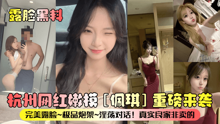 露脸黑料杭州网红嫩模佩琪重磅来袭完美露脸极品炮架淫荡对话真实良家非卖的 露脸黑料杭州网红嫩模佩琪重磅来袭完美露脸极品炮架淫荡对话真实良家非卖的