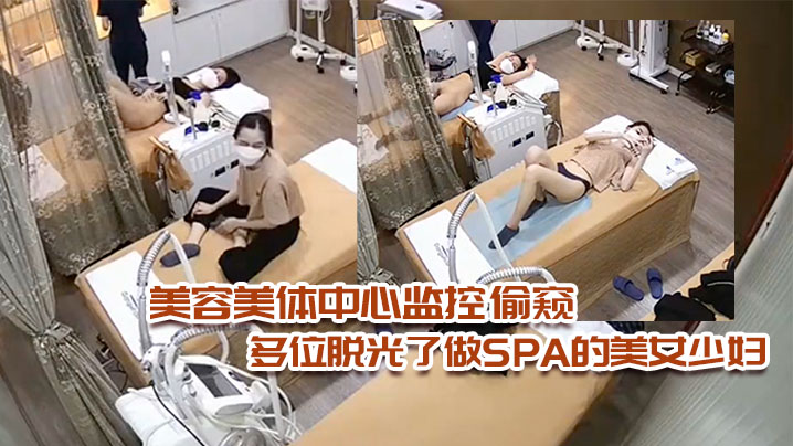 美容美体中心监控偷窥多位脱光了做SPA的美女少妇 美容美体中心监控偷窥多位脱光了做SPA的美女少妇