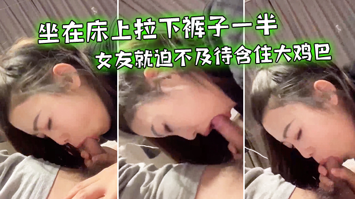 坐在床上拉下裤子一半女友就迫不及待含住大鸡巴努力吃鸡小唇舌滑上滑下_真舒服 坐在床上拉下裤子一半女友就迫不及待含住大鸡巴努力吃鸡小唇舌滑上滑下_真舒服