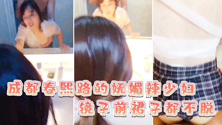 成都春熙路的妩媚辣少妇镜子前裙子都不脱直接褪下内裤拉起衣服后入啪啪艹得沙沙响少妇很享受的叫了出来 成都春熙路的妩媚辣少妇镜子前裙子都不脱直接褪下内裤拉起衣服后入啪啪艹得沙沙响少妇很享受的叫了出来