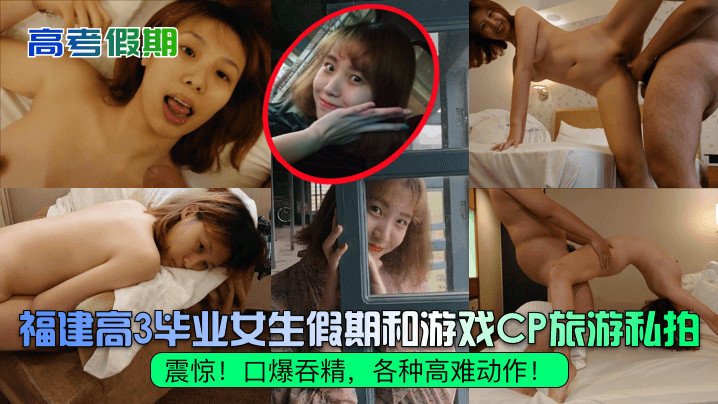 高考假期震惊福建高3毕业女生假期和游戏CP旅游私拍口爆吞精各种高难动作 高考假期震惊福建高3毕业女生假期和游戏CP旅游私拍口爆吞精各种高难动作