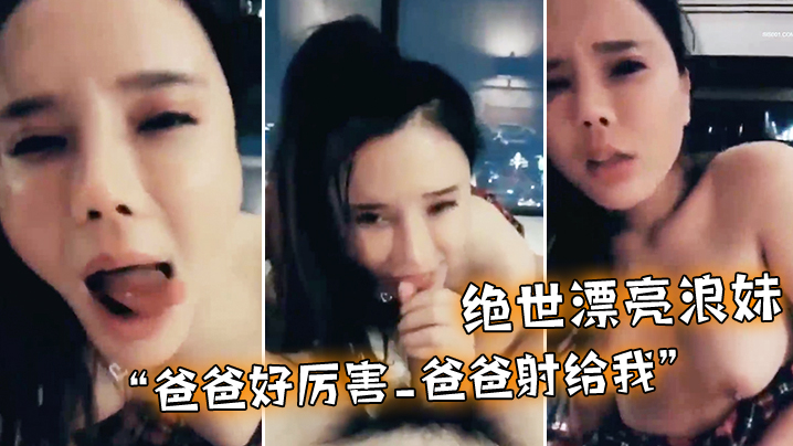 绝世漂亮浪妹_爸爸好厉害_爸爸射给我_外面会不会看见_淫语不断_骚叫不停 绝世漂亮浪妹_爸爸好厉害_爸爸射给我_外面会不会看见_淫语不断_骚叫不停
