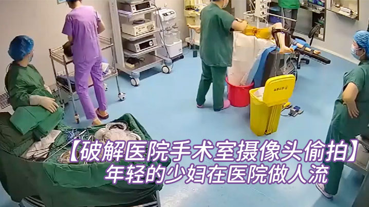 破解医院手术室摄像头偷拍非常年轻的少妇在医院做人流 破解医院手术室摄像头偷拍非常年轻的少妇在医院做人流