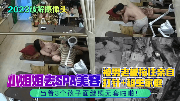 2023破解摄像头小姐姐去SPA美容被男老板按住亲自打针超生家庭当着3个孩子面继续无套啪啪 2023破解摄像头小姐姐去SPA美容被男老板按住亲自打针超生家庭当着3个孩子面继续无套啪啪
