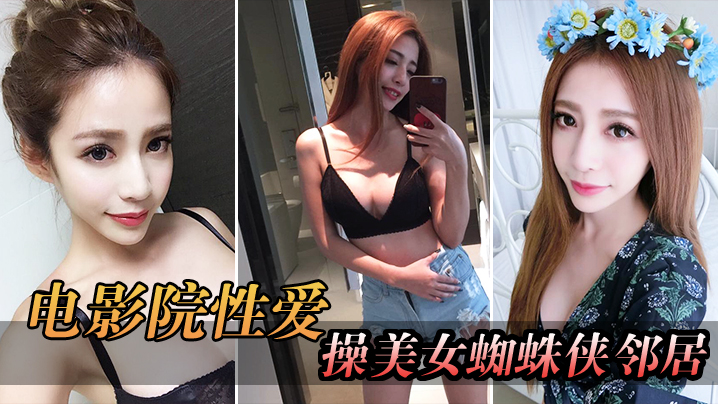 电影院自拍电影院操美女蜘蛛侠邻居_被漂亮小姐姐发现好刺激 电影院自拍电影院操美女蜘蛛侠邻居_被漂亮小姐姐发现好刺激