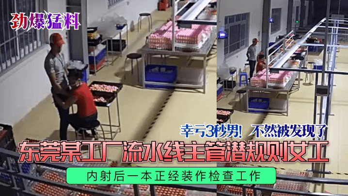 劲爆猛料幸亏3秒男不然被发现了东莞某工厂流水线主管潜规则女工内射后一本正经装作检查工作 劲爆猛料幸亏3秒男不然被发现了东莞某工厂流水线主管潜规则女工内射后一本正经装作检查工作
