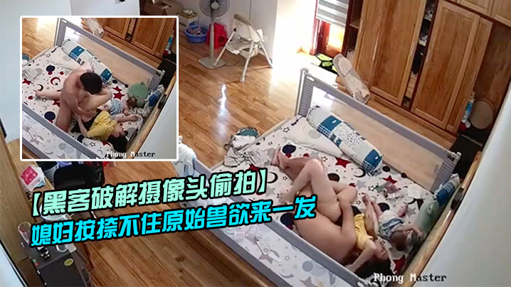 黑客破解摄像头偷拍老公下班回来看见正在吸奶哺乳的媳妇按捺不住原始兽欲来一发 黑客破解摄像头偷拍老公下班回来看见正在吸奶哺乳的媳妇按捺不住原始兽欲来一发