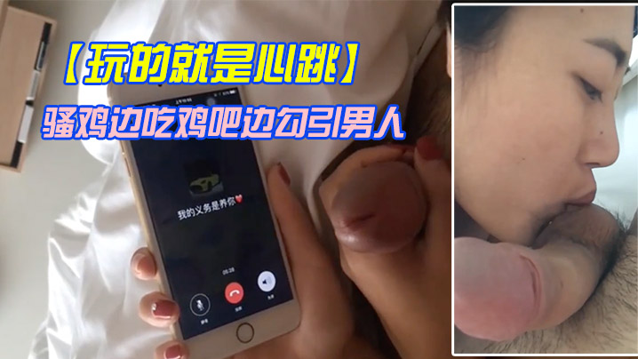 玩的就是心跳骚鸡边吃鸡吧边勾引男人刺激这个才是极品 玩的就是心跳骚鸡边吃鸡吧边勾引男人刺激这个才是极品