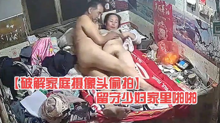 破解家庭摄像头偷拍大爷上村里老公不在家的留守少妇家里啪啪 破解家庭摄像头偷拍大爷上村里老公不在家的留守少妇家里啪啪