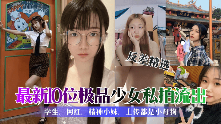 反差精选最新10位极品少女私拍流出学生网红精神小妹上传都是小母狗 反差精选最新10位极品少女私拍流出学生网红精神小妹上传都是小母狗