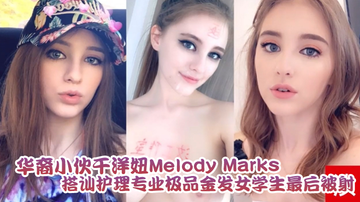 华裔小伙干洋妞MelodyMarks搭讪护理专业极品金发女学生最后被骑射 华裔小伙干洋妞MelodyMarks搭讪护理专业极品金发女学生最后被骑射