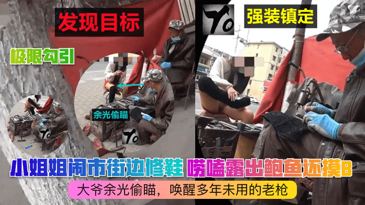 极限勾引小姐姐闹市街边修鞋唠嗑露出鲍鱼还摸B大爷余光偷瞄唤醒多年未用的老枪 极限勾引小姐姐闹市街边修鞋唠嗑露出鲍鱼还摸B大爷余光偷瞄唤醒多年未用的老枪